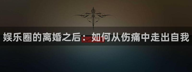 彩神vii官方：娱乐圈的离婚之后：如何从伤痛中走出自我