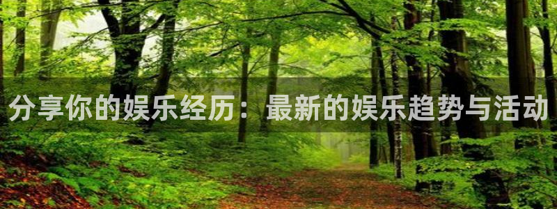 彩神vii官方：分享你的娱乐经历：最新的娱乐趋势与活动