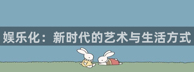 彩神vii官方：娱乐化：新时代的艺术与生活方式