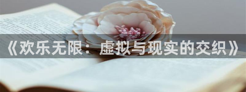 彩神vii官方：《欢乐无限：虚拟与现实的交织》
