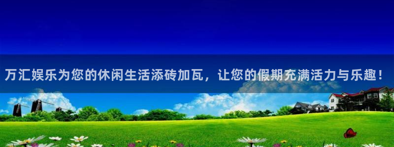 彩神vii官方：万汇娱乐为您的休闲生活添砖加瓦，让您的假期充满活力与乐趣！