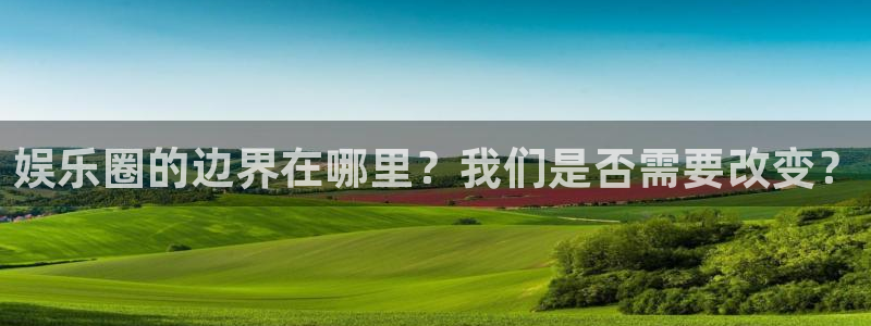 彩神vii官方：娱乐圈的边界在哪里？我们是否需要改变？